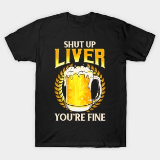 Shut Up Liver You're Fine Drinking Pun Beer Joke T-Shirt